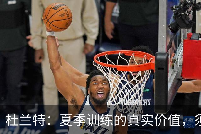 杜兰特：夏季训练的真实价值，须待比赛检验
